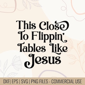 May include: A digital design with the text "This Close To Flippin' Tables Like Jesus" in a bold, black, retro font. The design is set against a soft, beige background with floral accents. The bottom of the image includes file type information.