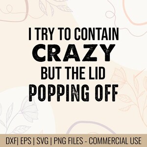 May include: A digital design with the text "I try to contain crazy but the lid popping off" in black, bold font. The background is a light beige with floral and swirl design elements. The bottom of the image includes file type information.