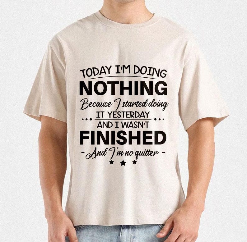 Today I'm Doing Nothing, Because I Started Doing It Yesterday and I ...