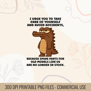 Puede incluir: Una impresión digital con un cocodrilo de dibujos animados y el texto: "Te insto a que te cuides y evites accidentes, porque las piezas de repuesto para modelos antiguos como nosotros ya no están en stock." Incluye "300 DPI Printable PNG Files - Commercial Use."