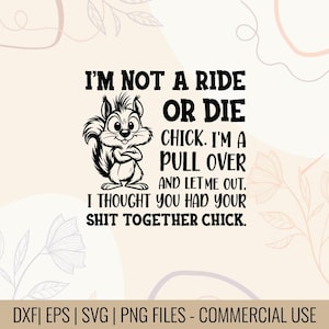 May include: Black and white graphic featuring a squirrel with crossed arms and the text "I'M NOT A RIDE OR DIE CHICK. I'M A PULL OVER AND LET ME OUT, I THOUGHT YOU HAD YOUR SHIT TOGETHER CHICK." The image also includes file type information.