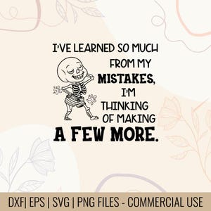 May include: Black and white graphic with the text "I've learned so much from my mistakes, I'm thinking of making a few more." A cartoon skeleton is smiling and posing. The bottom of the image includes "DXF | EPS | SVG | PNG FILES - COMMERCIAL USE."