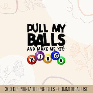 May include: A digital design featuring the phrase "PULL MY BALLS AND MAKE ME YELL" in black, bold text. Below, colourful bingo balls spell "BINGO". The background is a light beige colour with floral accents.