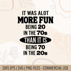 May include: A digital design with the text "IT WAS ALOT MORE FUN BEING 20 IN THE 70s THAN IT IS BEING 70 IN THE 20s" in black, set against a beige background with floral accents. The design includes file type information.