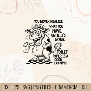 May include: A black and white cartoon cow illustration holding toilet paper with the text "YOU NEVER REALIZE WHAT YOU HAVE UNTIL IT'S GONE TOILET PAPER IS A GOOD EXAMPLE". The image also includes the text "DXF | EPS | SVG | PNG FILES - COMMERCIAL USE".