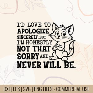 Può includere: Un design grafico in bianco e nero con un gatto dei cartoni animati e il testo "I'D LOVE TO APOLOGIZE SINCERELY, BUT I'M HONESTLY NOT THAT SORRY AND NEVER WILL BE." Il design include anche i tipi di file: DXF, EPS, SVG e PNG.