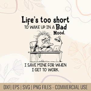May include: Black and white illustration of a grumpy duck sitting at a desk with a laptop and lamp. Text reads "Life's too short to wake up in a bad mood. I save mine for when I get to work."