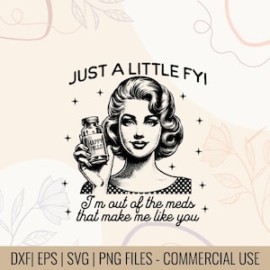 Peut inclure: Graphique en noir et blanc d'une femme tenant une bouteille de "Happy Pills". L'image comprend le texte "JUST A LITTLE FYI" et "I'm out of the meds that make me like you."