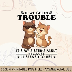 May include: A digital graphic featuring two cartoon cats. One cat wears sunglasses and looks unimpressed, while the other cat is smiling. Text reads "IF WE GET IN TROUBLE IT'S MY SISTER'S FAULT BECAUSE I LISTENED TO HER."