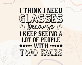 Peut inclure: Un design numérique avec le texte "I THINK I NEED GLASSES because I KEEP SEEING A LOT OF PEOPLE WITH TWO FACES" en noir. Le design comprend des éléments floraux décoratifs et la phrase "DXF | EPS | SVG | PNG FILES - COMMERCIAL USE".