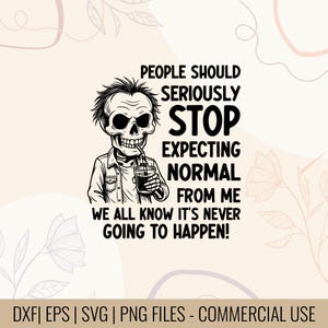 May include: Black and white graphic of a skeleton drinking from a cup, with the text "PEOPLE SHOULD SERIOUSLY STOP EXPECTING NORMAL FROM ME WE ALL KNOW IT'S NEVER GOING TO HAPPEN!"