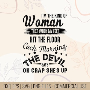 May include: A digital design with the text "I'M THE KIND OF Woman THAT WHEN MY FEET HIT THE FLOOR Each Morning THE DEVIL says OH CRAP SHE'S UP." The design is in black on a beige background with floral accents. Includes DXF, EPS, SVG, and PNG files.