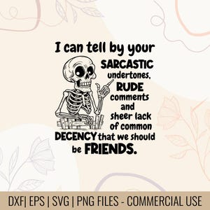May include: Black and white illustration of a skeleton with text that reads, "I can tell by your sarcastic undertones, rude comments and sheer lack of common decency that we should be friends."