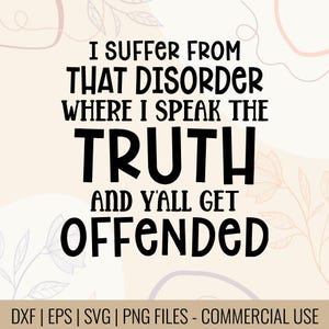 May include: A digital design with the text "I suffer from that disorder where I speak the truth and y'all get offended" in bold black letters. The design includes DXF, EPS, SVG, and PNG files for commercial use.