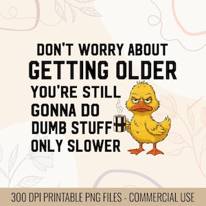 May include: A digital print featuring a grumpy yellow duck holding a coffee mug, with the text "DON'T WORRY ABOUT GETTING OLDER YOU'RE STILL GONNA DO DUMB STUFF ONLY SLOWER." The bottom of the image reads "300 DPI PRINTABLE PNG FILES - COMMERCIAL USE."
