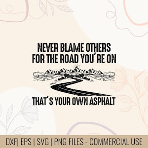 May include: A digital design with the text "NEVER BLAME OTHERS FOR THE ROAD YOU'RE ON THAT'S YOUR OWN ASPHALT". The design includes a road winding through mountains. The bottom of the image includes the text "DXF | EPS | SVG | PNG FILES - COMMERCIAL USE".