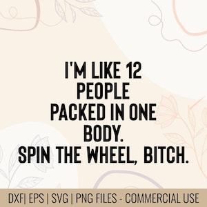May include: A digital design with the text "I'M LIKE 12 PEOPLE PACKED IN ONE BODY. SPIN THE WHEEL, BITCH." in black, set against a beige background with floral and abstract design elements. Includes file type information.