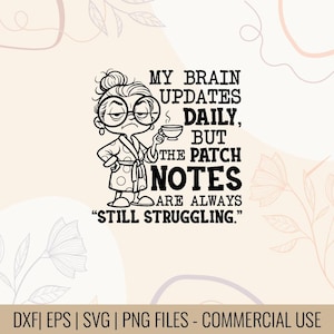 May include: Black and white cartoon illustration of a woman in a robe holding a cup of coffee. Text reads: "MY BRAIN UPDATES DAILY, BUT THE PATCH NOTES ARE ALWAYS 'STILL STRUGGLING.'" Includes DXF, EPS, SVG, and PNG files.