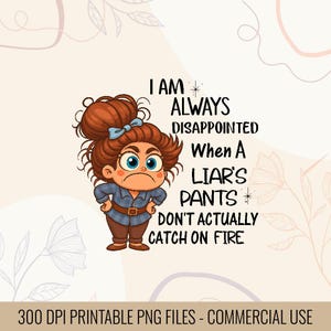 May include: A digital illustration of a cartoon character with an angry expression. The text reads, "I AM ALWAYS DISAPPOINTED When A LIAR'S PANTS DON'T ACTUALLY CATCH ON FIRE." The image is a printable PNG file.