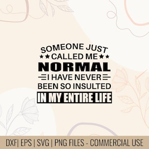 May include: Black text on a beige background reads "SOMEONE JUST CALLED ME NORMAL I HAVE NEVER BEEN SO INSULTED IN MY ENTIRE LIFE." Decorative floral elements are in the corners. The bottom text reads "DXF | EPS | SVG | PNG FILES - COMMERCIAL USE."