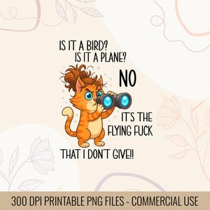 May include: A digital illustration features an orange cat with blue eyes holding binoculars. Text reads: "IS IT A BIRD? IS IT A PLANE? NO IT'S THE FLYING FUCK THAT I DON'T GIVE!!" The image is a printable PNG file.