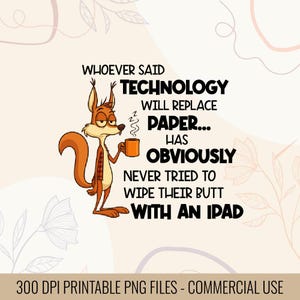 May include: A digital print with a cartoon squirrel holding a mug, and the text: "WHOEVER SAID TECHNOLOGY WILL REPLACE PAPER... HAS OBVIOUSLY NEVER TRIED TO WIPE THEIR BUTT WITH AN IPAD."