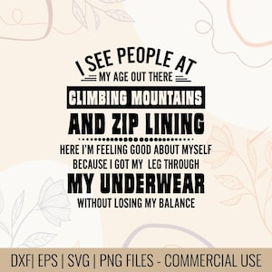 May include: A digital design with the text "I SEE PEOPLE AT MY AGE OUT THERE CLIMBING MOUNTAINS AND ZIP LINING...MY UNDERWEAR WITHOUT LOSING MY BALANCE." The design is in black on a beige background with floral accents. Includes DXF, EPS, SVG, and PNG files.