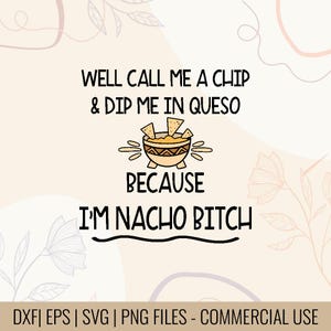 May include: A digital design with the text "WELL CALL ME A CHIP & DIP ME IN QUESO BECAUSE I'M NACHO BITCH" in black font. The design includes an illustration of a bowl of nachos. The background is a light beige color.