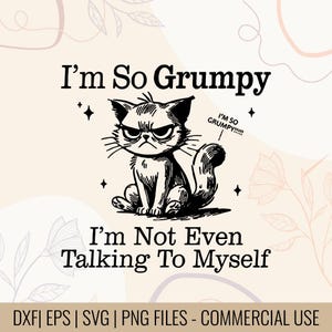 Op de afbeelding: Zwart-wit illustratie van een chagrijnige kat met de tekst "I'm So Grumpy" en "I'm Not Even Talking To Myself". De kat heeft een boze uitdrukking en zit. De afbeelding bevat ook de tekst "DXF | EPS | SVG | PNG FILES - COMMERCIAL USE".
