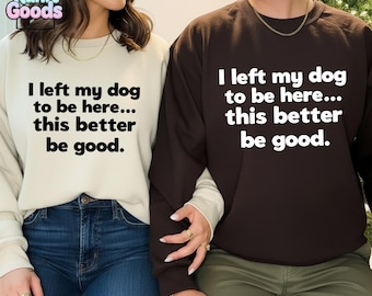 Dog Mom Shirt,I Left My Dog to be Here Shirt,Dog Mom Sweatshirt,Dog Lover Shirt,Dog Tshirt,Funny Dog Shirt,Animal Lover Tee,Dog Person Shirt