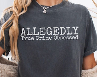 Comfort Colors Allegedly True Crime Obsessed Shirt, True Crime Junkie T-Shirt, True Crime Lover Tee, True Crime Fan Gift, Allegedly Tee