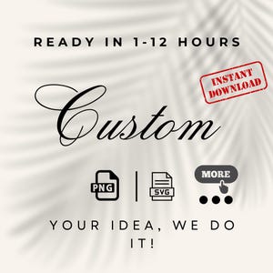 May include: A graphic with the word "Custom" in elegant script, accompanied by icons for PNG and SVG files. Text reads "Ready in 1-12 hours" and "Your idea, we do it!" with an "Instant Download" stamp.