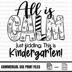 May include: Black and white graphic with the text "All is Calm" with the letters decorated with snowflakes, a reindeer, a snowman, and Christmas lights. The text "Just kidding. This is Kindergarten!" is below.