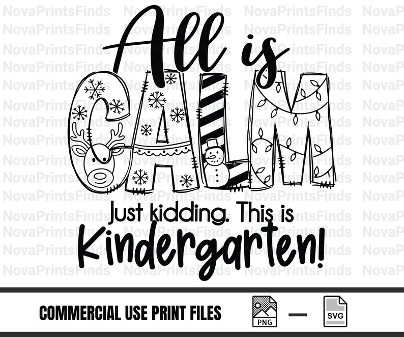 May include: Black and white graphic with the text "All is Calm" with the letters decorated with snowflakes, a reindeer, a snowman, and Christmas lights. The text "Just kidding. This is Kindergarten!" is below.