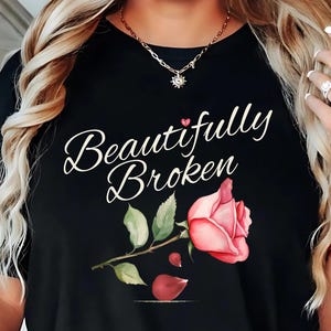 Beautifully Broken T-Shirt, Rose Distressed, Floral, Valentines Day, Floral Typography Shirt, Rose Shirt, Love