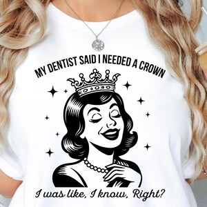 May include: White t-shirt with a black and white graphic of a woman wearing a crown, with the text "MY DENTIST SAID I NEEDED A CROWN I was like, I know, Right?" The shirt also has the text "White" on the bottom right.