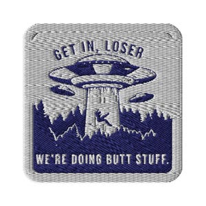 May include: Embroidered patch with a gray background and a blue design. The design features a UFO, a tower, and the text "GET IN, LOSER WE'RE DOING BUTT STUFF."