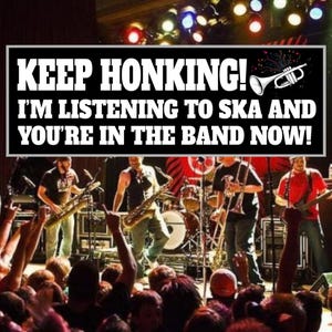 Keep Honking - I&#39;m listening to ska and you&#39;re in the band now Sticker or Magnet | Satire | Premium Weather-proof Vinyl Sticker or Magnet