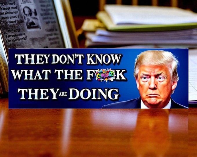 Trump Bumper Sticker - They don't know what the F*ck they are doing Decal/Magnet