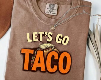 Let's go TACO Make Taco's Great Again Comfort Colors Printed Tshirt - Trump Taco's custom printed Tshirt LET'S GO Taco