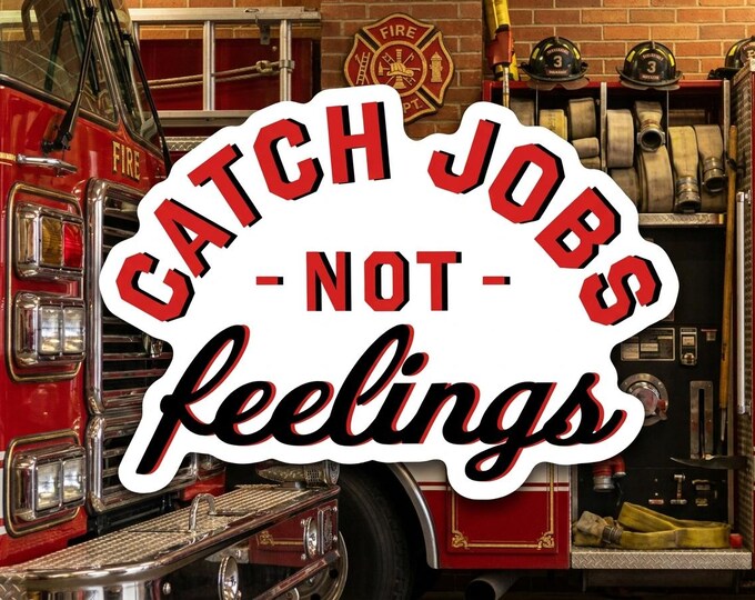 Firefigher Sticker or Magnet Catch Jobs Not Feelings Window or Helmet Decal