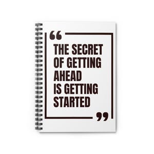 Könnte beinhalten: Ein weißes Spiralnotizbuch mit dem Zitat "THE SECRET OF GETTING AHEAD IS GETTING STARTED" in fetter schwarzer Schrift. Der Text ist in einem schwarzen rechteckigen Rahmen mit Anführungszeichen enthalten.