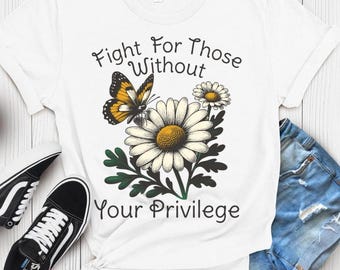 Kämpfe für diejenigen ohne dein Privileg T-Shirt, Rassengleichheit Shirt, Anti-Rassismus-Shirt, feministisches Shirt, floraler sozialer Aktivist T-Shirt