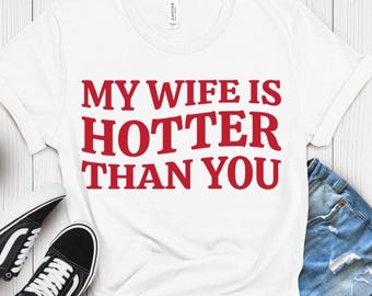 My Wife Is Hotter Than You Shirt, Valentines Day Shirt, Funny Saying Shirt, Gift for Husband, Sarcastic Shirt, Humorous Shirt
