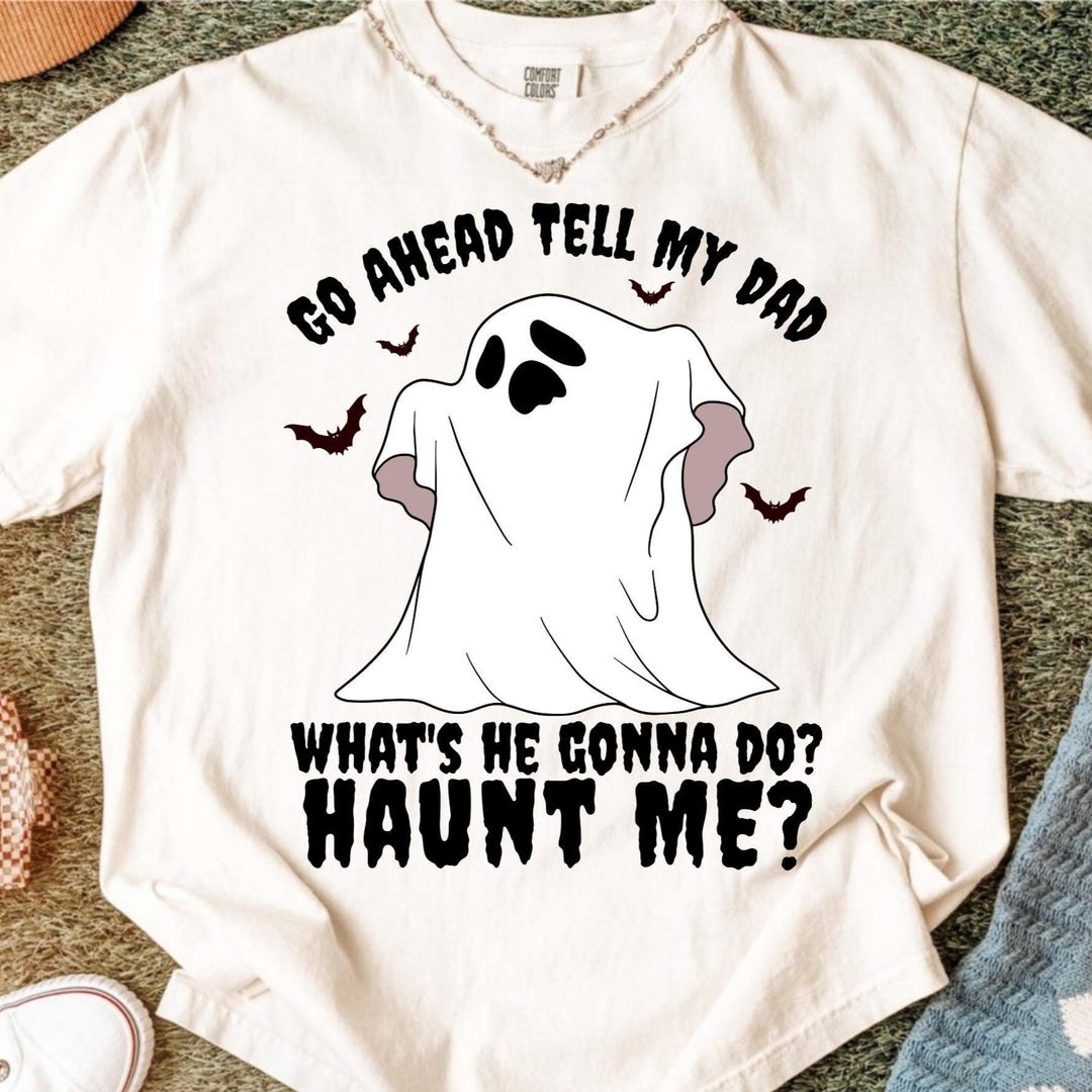 Go Ahead Tell My Dad Whats He Gonna Do Haunt Me Halloween T-shirt ...