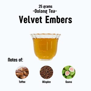 May include: A clear glass teacup filled with amber-colored tea. The text "Velvet Embers" is displayed above the cup. Below the cup are images of toffee, allspice, and guava, with the words "Notes of:" above them. The text "25 grams -Oolong Tea-" is at the top.