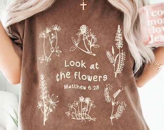 Look at the Flowers Shirt Comfort Colors 1717 Christian Floral Tee Matthew 6 28 Bible Verse Faith Based Vintage Christian Gifts Jesus Shirts
