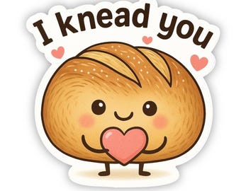 I Knead You Sticker • Kawaii Bread Pun, Baker Gift