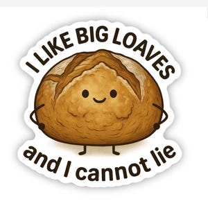 May include: A sticker featuring a cartoon loaf of bread with a smiling face, arms, and legs. The text "I LIKE BIG LOAVES and I cannot lie" is printed around the bread in a black, bold font. The bread is brown with a lighter top.