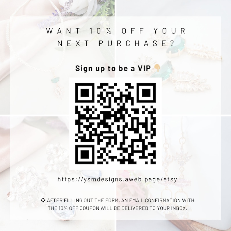 May include: A white and green floral background with a black and white QR code. The text "WANT 10% OFF YOUR NEXT PURCHASE? Sign up to be a VIP" is at the top of the image. The text "https://ysmdesigns.aweb.page/etsy" is below the QR code. The text "AFTER FILLING OUT THE FORM, AN EMAIL CONFIRMATION WITH THE 10% OFF COUPON WILL BE DELIVERED TO YOUR INBOX." is at the bottom of the image.